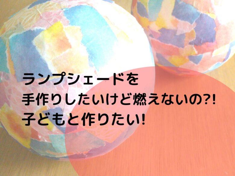 ランプシェードを手作りしたいけど燃えないの?!子どもと作りたい